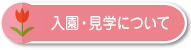 入園・見学について