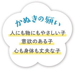 かぬきの願い： 人にも物にもやさしい子、意欲のある子、心も身体も丈夫な子